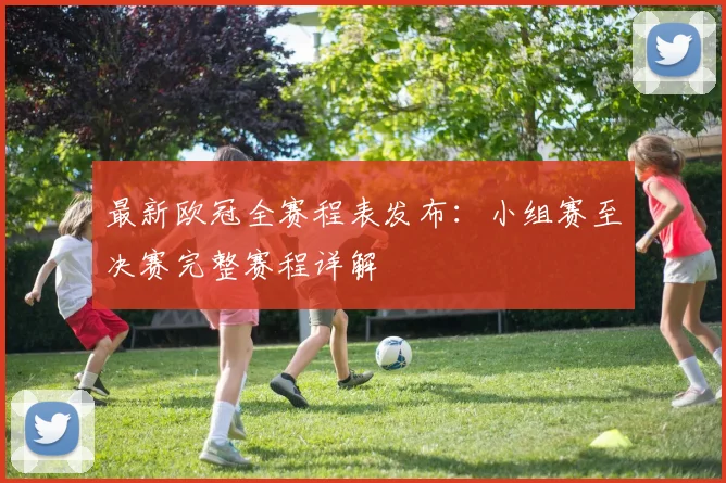 最新欧冠全赛程表发布：小组赛至决赛完整赛程详解