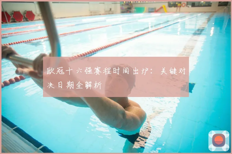 欧冠十六强赛程时间出炉:关键对决日期全解析