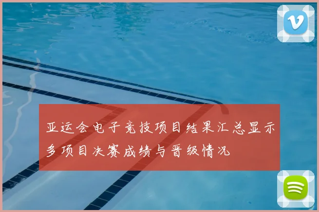 亚运会电子竞技项目结果汇总显示多项目决赛成绩与晋级情况