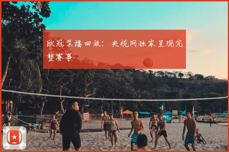 欧冠录播回放：央视网独家呈现完整赛事