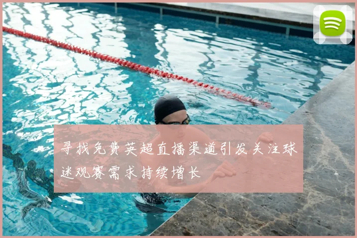 寻找免费英超直播渠道引发关注球迷观赛需求持续增长