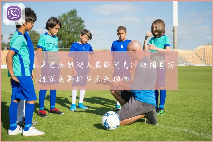 库里加盟湖人最新消息：传闻真实性深度解析与未来动向