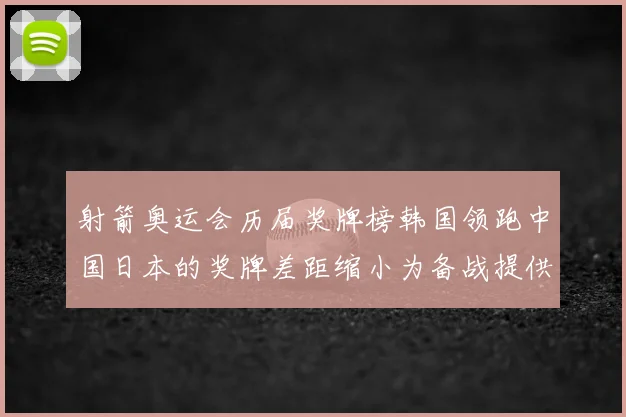 射箭奥运会历届奖牌榜韩国领跑中国日本的奖牌差距缩小为备战提供借鉴