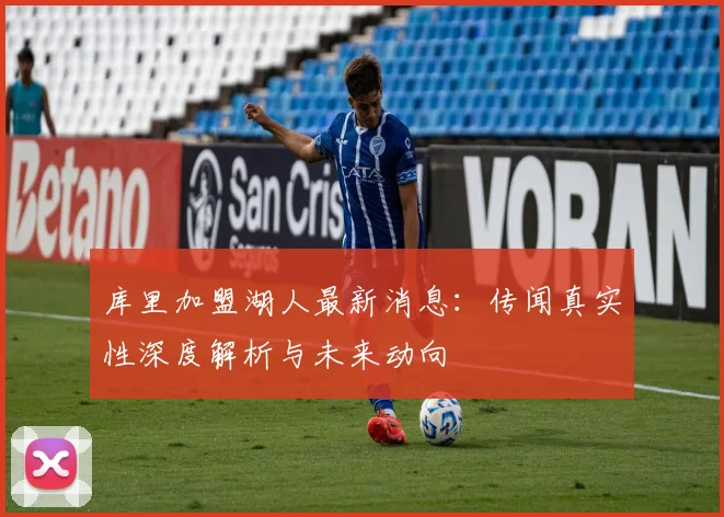 库里加盟湖人最新消息：传闻真实性深度解析与未来动向