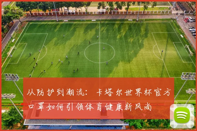 从防护到潮流：卡塔尔世界杯官方口罩如何引领体育健康新风尚