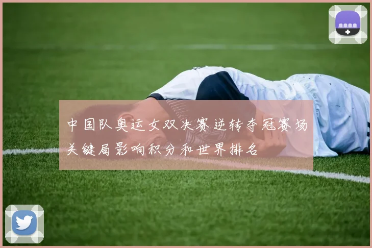 中国队奥运女双决赛逆转夺冠赛场关键局影响积分和世界排名