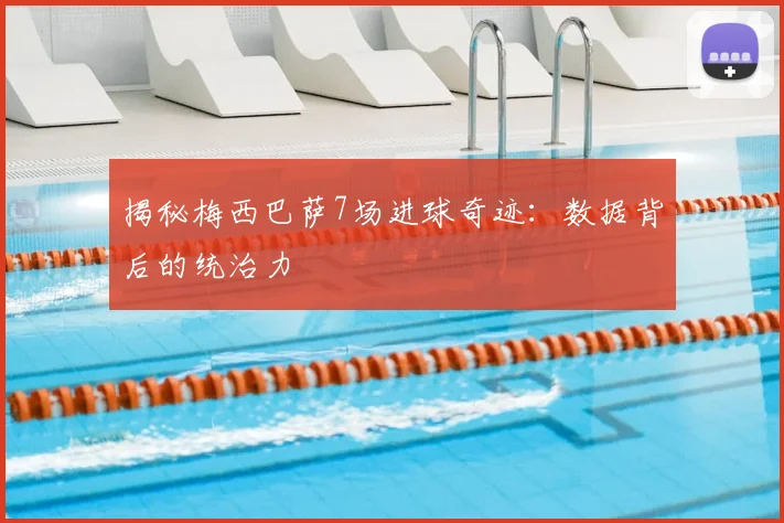 揭秘梅西巴萨7场进球奇迹:数据背后的统治力