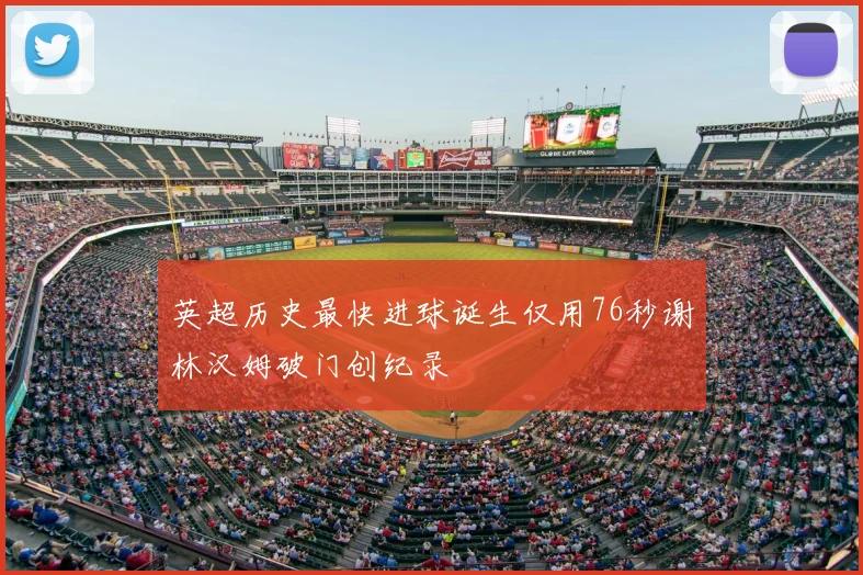 英超历史最快进球诞生仅用76秒谢林汉姆破门创纪录