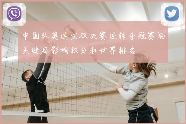 中国队奥运女双决赛逆转夺冠赛场关键局影响积分和世界排名