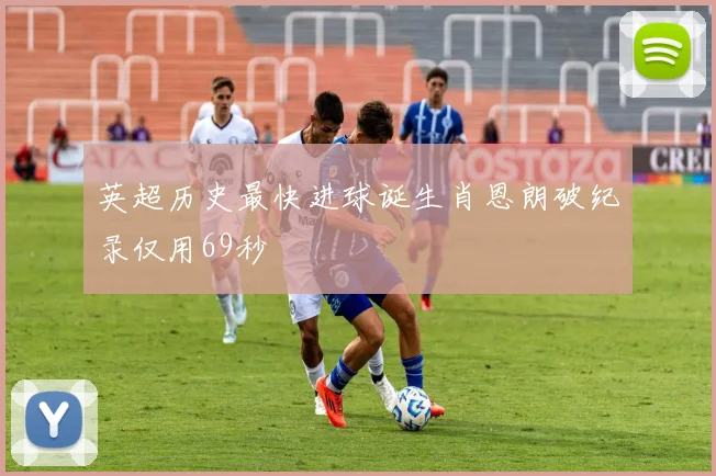 英超历史最快进球诞生肖恩朗破纪录仅用69秒